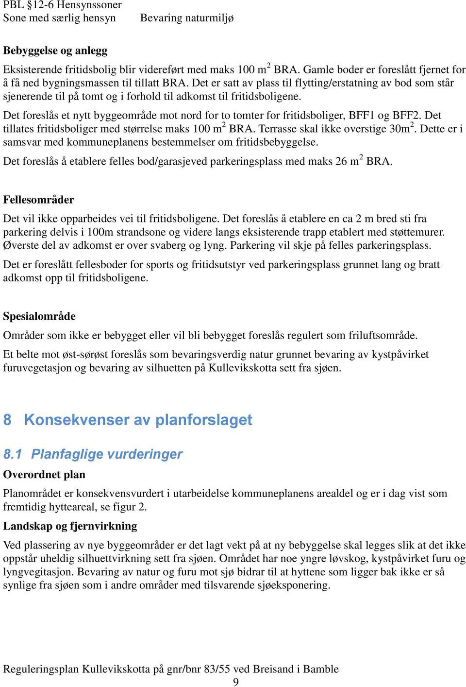 Det er satt av plass til flytting/erstatning av bod som står sjenerende til på tomt og i forhold til adkomst til fritidsboligene.