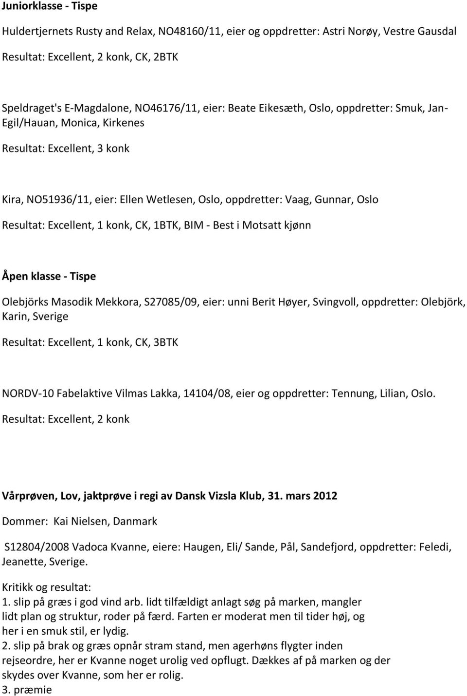 1 konk, CK, 1BTK, BIM - Best i Motsatt kjønn Åpen klasse - Tispe Olebjörks Masodik Mekkora, S27085/09, eier: unni Berit Høyer, Svingvoll, oppdretter: Olebjörk, Karin, Sverige Resultat: Excellent, 1