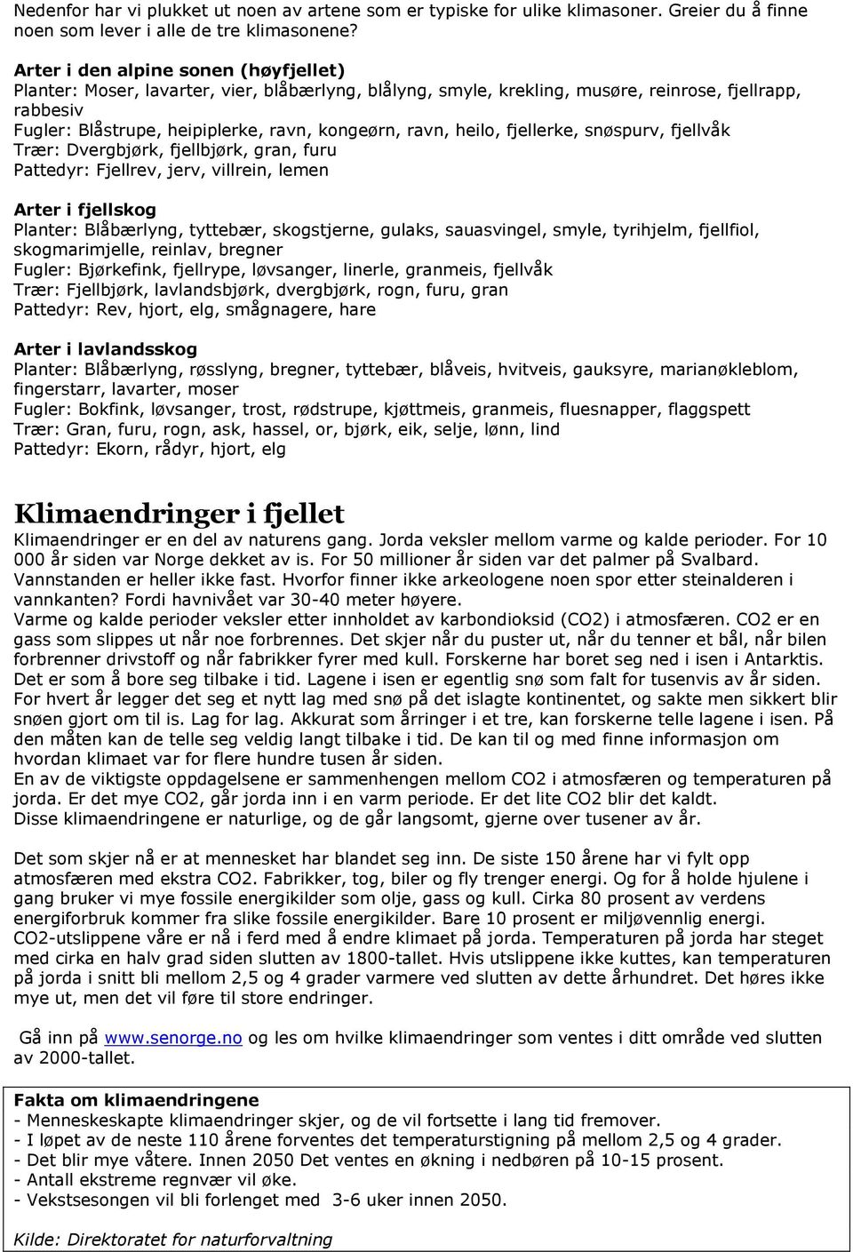 heilo, fjellerke, snøspurv, fjellvåk Trær: Dvergbjørk, fjellbjørk, gran, furu Pattedyr: Fjellrev, jerv, villrein, lemen Arter i fjellskog Planter: Blåbærlyng, tyttebær, skogstjerne, gulaks,