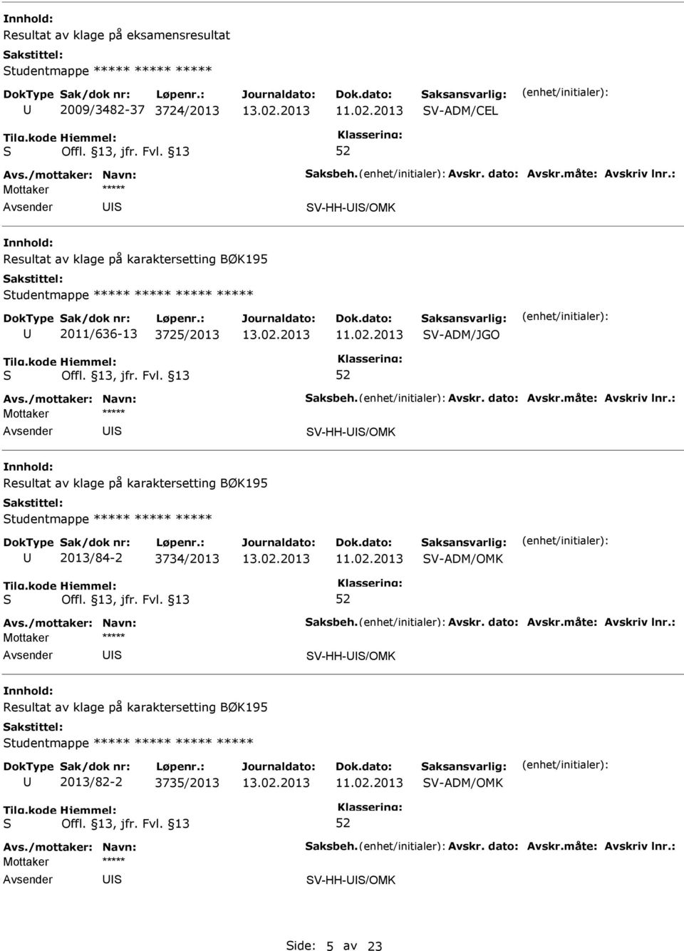måte: Avskriv lnr.: V-HH-/OMK Resultat av klage på karaktersetting BØK195 tudentmappe ***** ***** ***** 2013/84-2 3734/2013 V-ADM/OMK Avs./mottaker: Navn: aksbeh. Avskr. dato: Avskr.