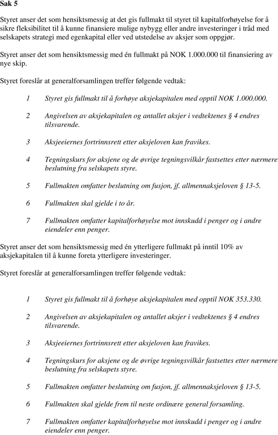 Styret foreslår at generalforsamlingen treffer følgende vedtak: 1 Styret gis fullmakt til å forhøye aksjekapitalen med opptil NOK 1.000.