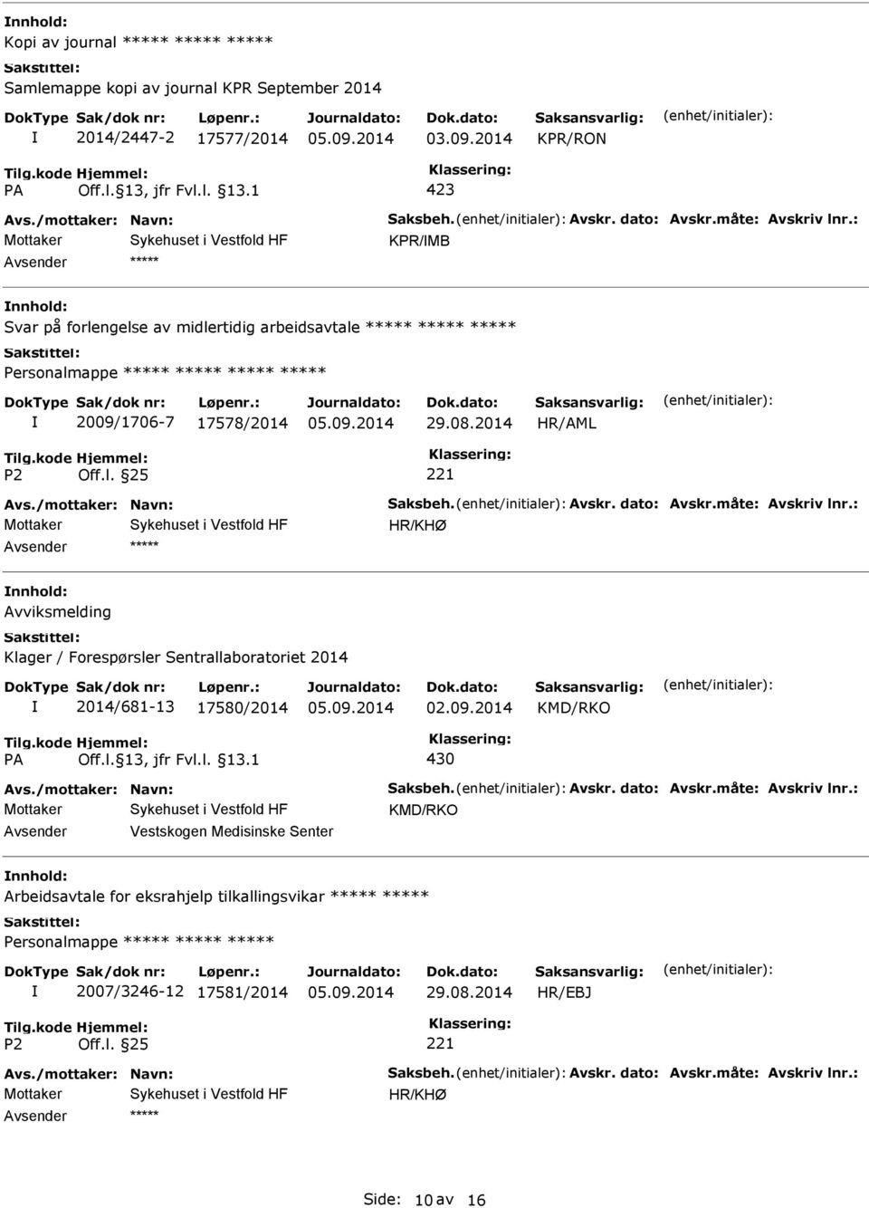 måte: Avskriv lnr.: Avviksmelding Klager / Forespørsler Sentrallaboratoriet 2014 2014/681-13 17580/2014 KMD/RKO 430 Avs./mottaker: Navn: Saksbeh. Avskr. dato: Avskr.måte: Avskriv lnr.: KMD/RKO Vestskogen Medisinske Senter Arbeidsavtale for eksrahjelp tilkallingsvikar ***** ***** 2007/3246-12 17581/2014 29.