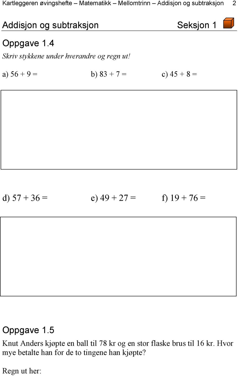 a) 56 + 9 = b) 83 + 7 = c) 45 + 8 = d) 57 + 36 = e) 49 + 27 = f) 19 + 76 = Oppgave 1.