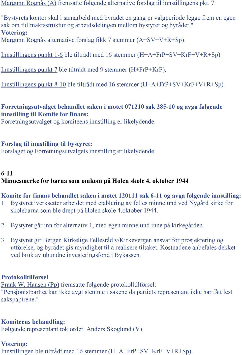 " Votering: Margunn Rognås alternative forslag fikk 7 stemmer (A+SV+V+R+Sp). Innstillingens punkt 1-6 ble tiltrådt med 16 stemmer (H+A+FrP+SV+KrF+V+R+Sp).