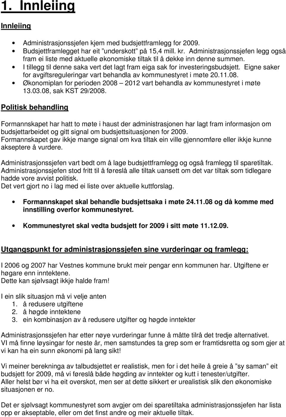 Eigne saker for avgiftsreguleringar vart behandla av kommunestyret i møte 20.11.08. Økonomiplan for perioden 2008 2012 vart behandla av kommunestyret i møte 13.03.08, sak KST 29/2008.