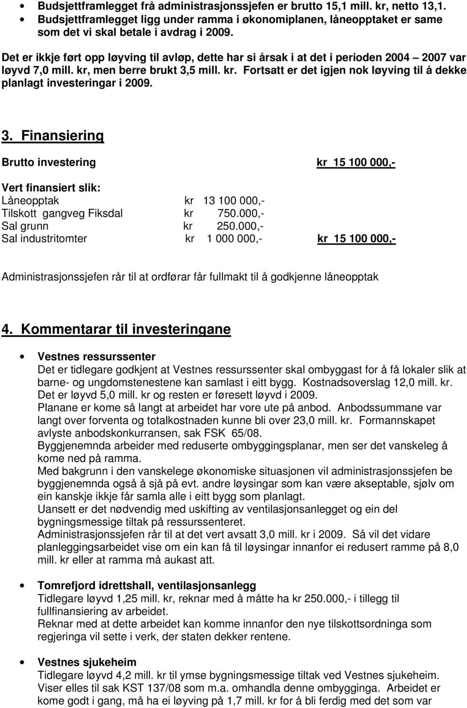 3. Finansiering Brutto investering kr 15 100 000,- Vert finansiert slik: Låneopptak kr 13 100 000,- Tilskott gangveg Fiksdal kr 750.000,- Sal grunn kr 250.