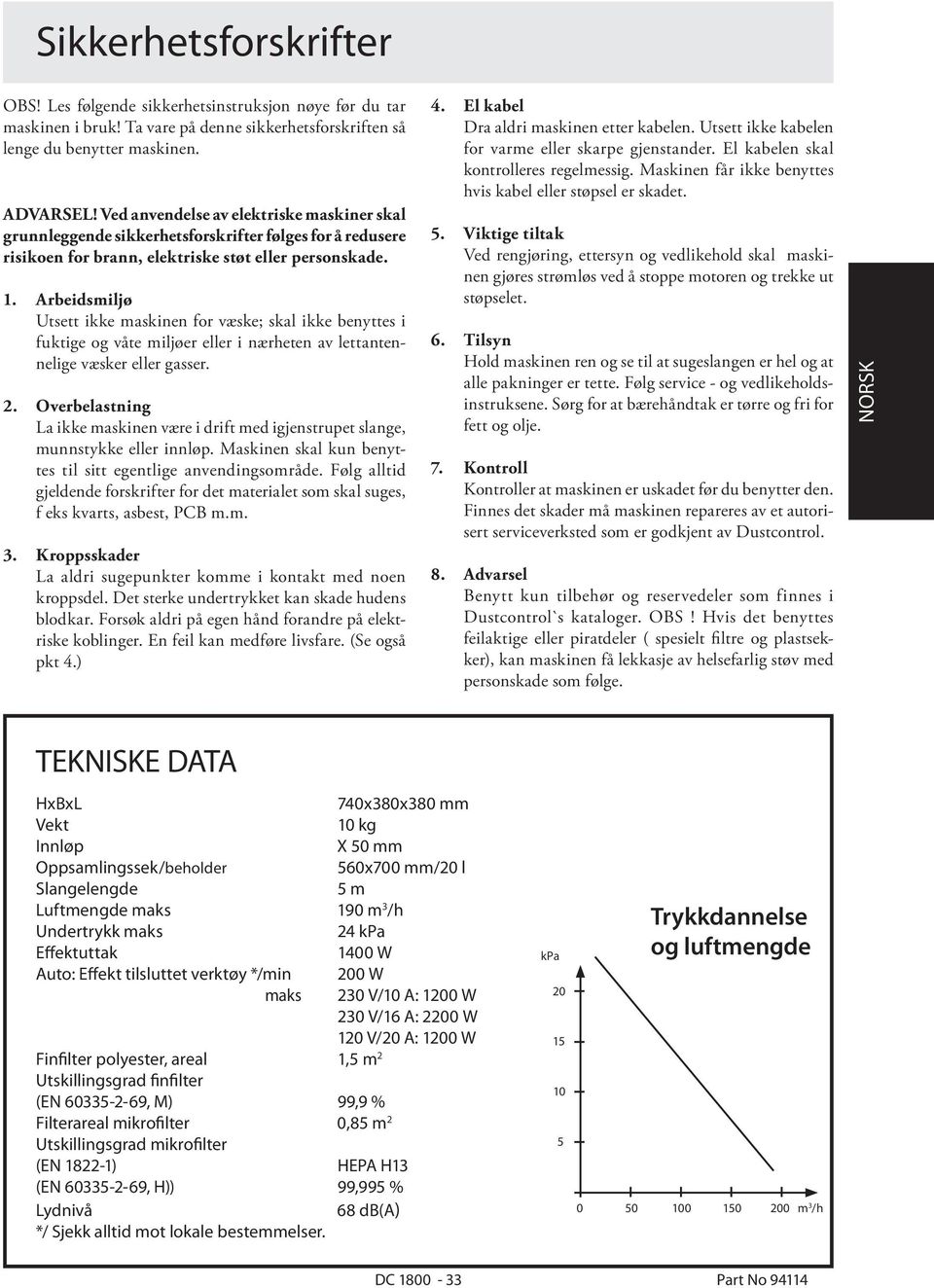 Arbeidsmiljø Utsett ikke maskinen for væske; skal ikke benyttes i fuktige og våte miljøer eller i nærheten av lettantennelige væsker eller gasser. 2.