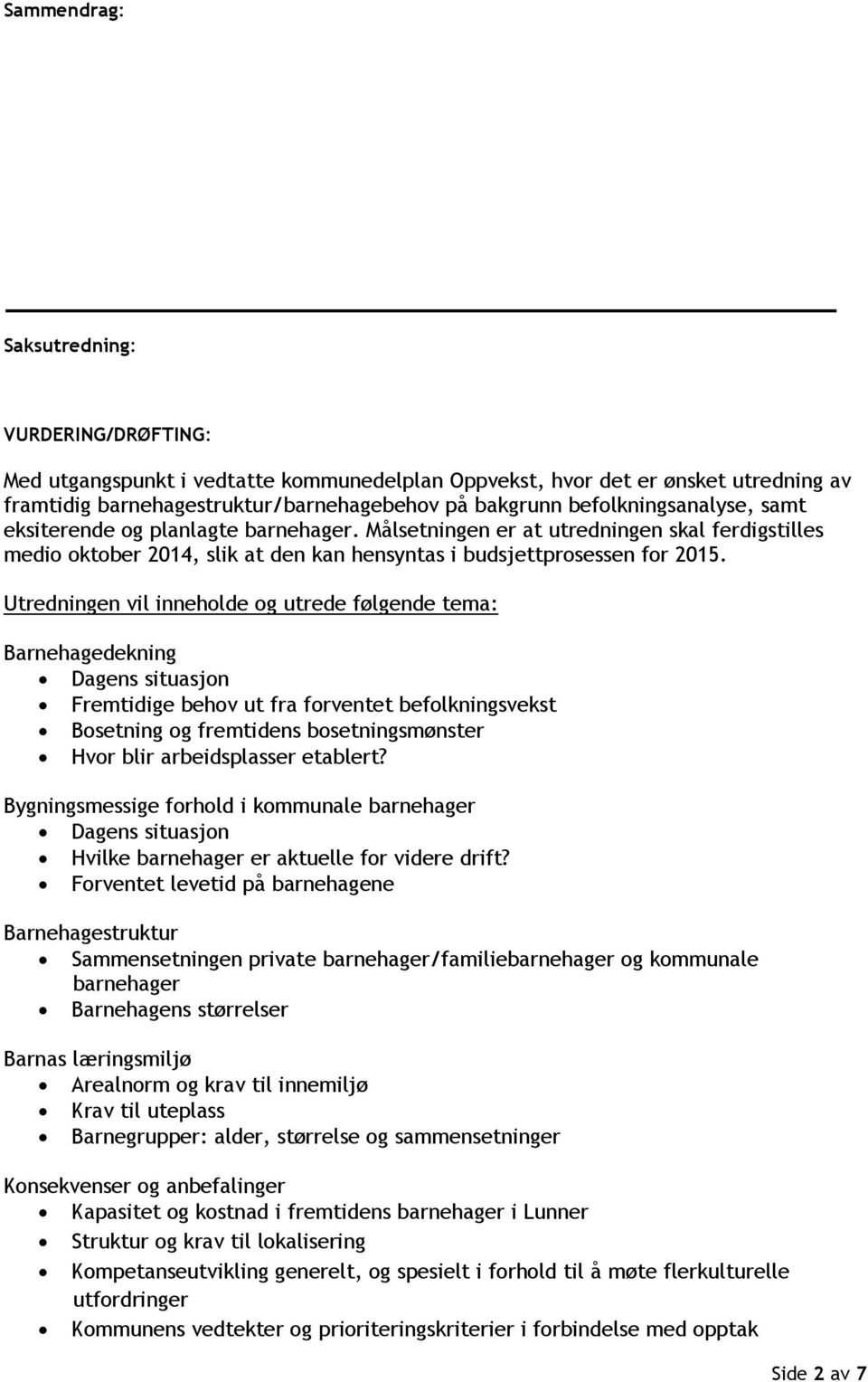 Utredningen vil inneholde og utrede følgende tema: Barnehagedekning Dagens situasjon Fremtidige behov ut fra forventet befolkningsvekst Bosetning og fremtidens bosetningsmønster Hvor blir