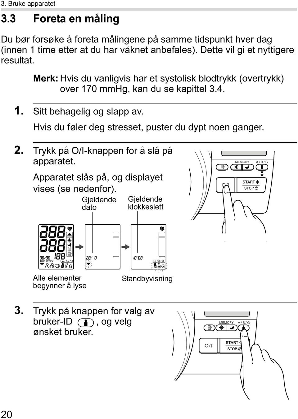 Hvis du føler deg stresset, puster du dypt noen ganger. 2. Trykk på O/I-knappen for å slå på apparatet. Apparatet slås på, og displayet vises (se nedenfor).