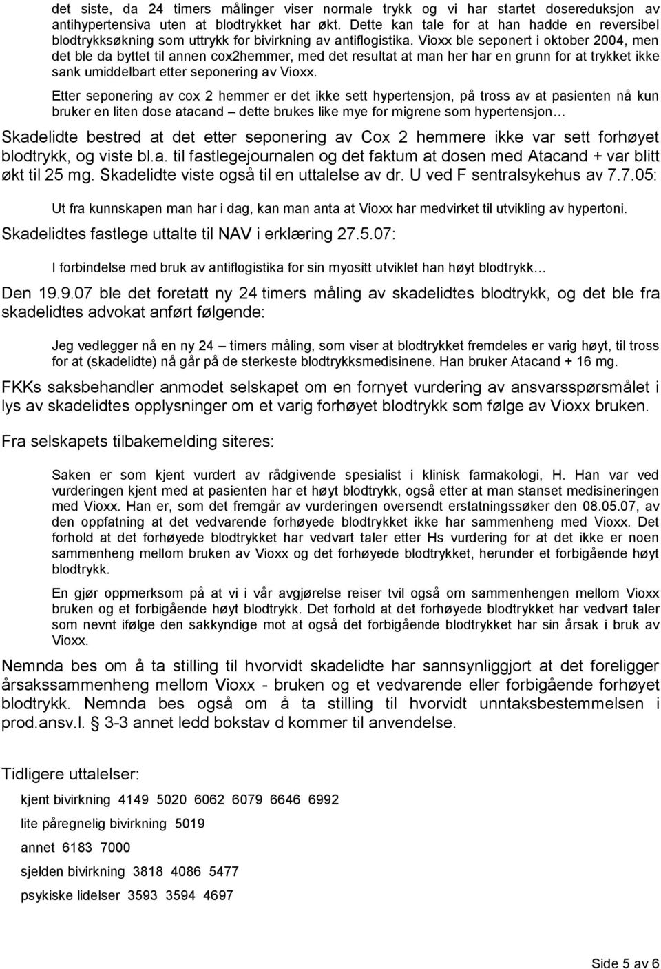 Vioxx ble seponert i oktober 2004, men det ble da byttet til annen cox2hemmer, med det resultat at man her har en grunn for at trykket ikke sank umiddelbart etter seponering av Vioxx.