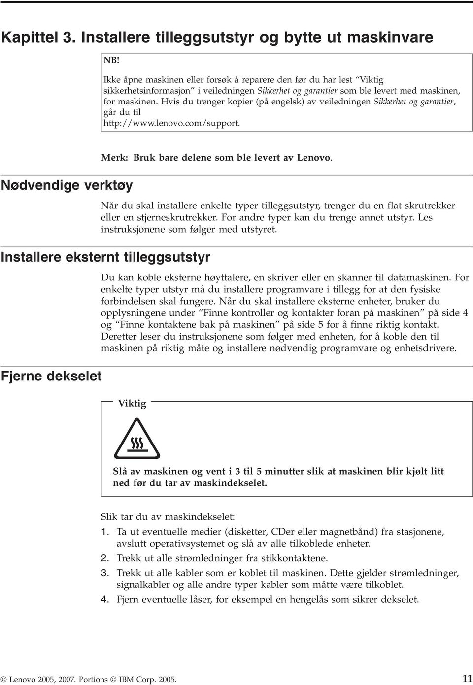 Hvis du trenger kopier (på engelsk) av veiledningen Sikkerhet og garantier, går du til http://www.lenovo.com/support. Merk: Bruk bare delene som ble levert av Lenovo.