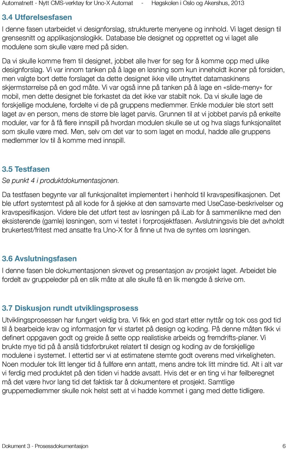 Vi var innom tanken på å lage en løsning som kun inneholdt ikoner på forsiden, men valgte bort dette forslaget da dette designet ikke ville utnyttet datamaskinens skjermstørrelse på en god måte.