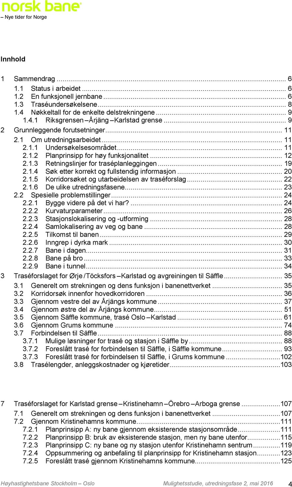 .. 19 2.1.4 Søk etter korrekt og fullstendig informasjon... 20 2.1.5 Korridorsøket og utarbeidelsen av traséforslag... 22 2.1.6 De ulike utredningsfasene... 23 2.2 Spesielle problemstillinger... 24 2.