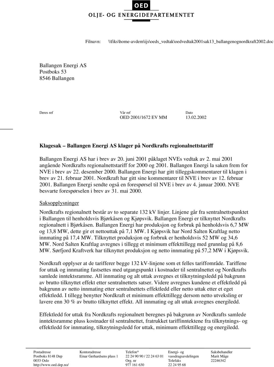 Ballangen Energi har gitt tilleggskommentarer til klagen i brev av 21. februar 2001. Nordkraft har gitt sine kommentarer til NVE i brev av 12. februar 2001. Ballangen Energi sendte også en forespørsel til NVE i brev av 4.