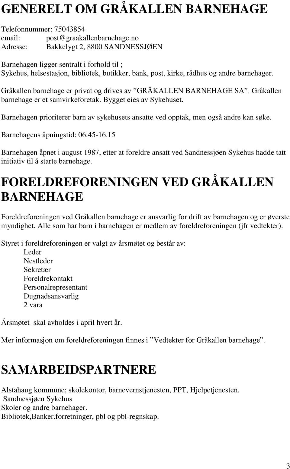 Gråkallen barnehage er privat og drives av GRÅKALLEN BARNEHAGE SA. Gråkallen barnehage er et samvirkeforetak. Bygget eies av Sykehuset.