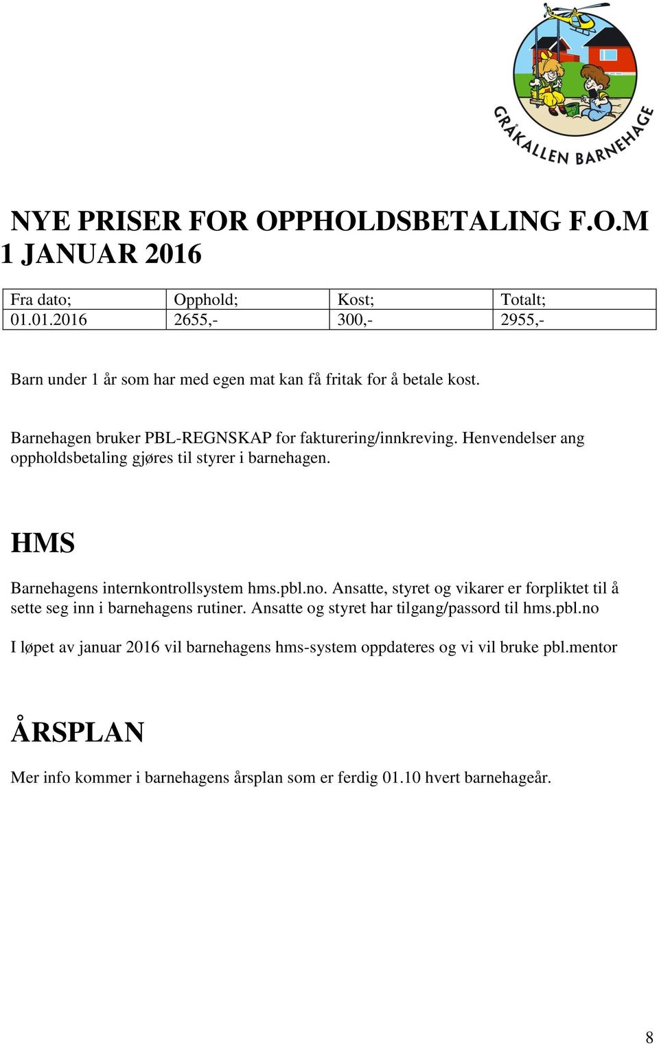 pbl.no. Ansatte, styret og vikarer er forpliktet til å sette seg inn i barnehagens rutiner. Ansatte og styret har tilgang/passord til hms.pbl.no I løpet av januar 2016 vil barnehagens hms-system oppdateres og vi vil bruke pbl.