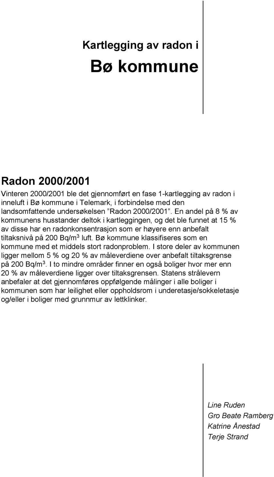 En andel på 8 % av kommunens husstander deltok i kartleggingen, og det ble funnet at 15 % av disse har en radonkonsentrasjon som er høyere enn anbefalt tiltaksnivå på 200 Bq/m 3 luft.