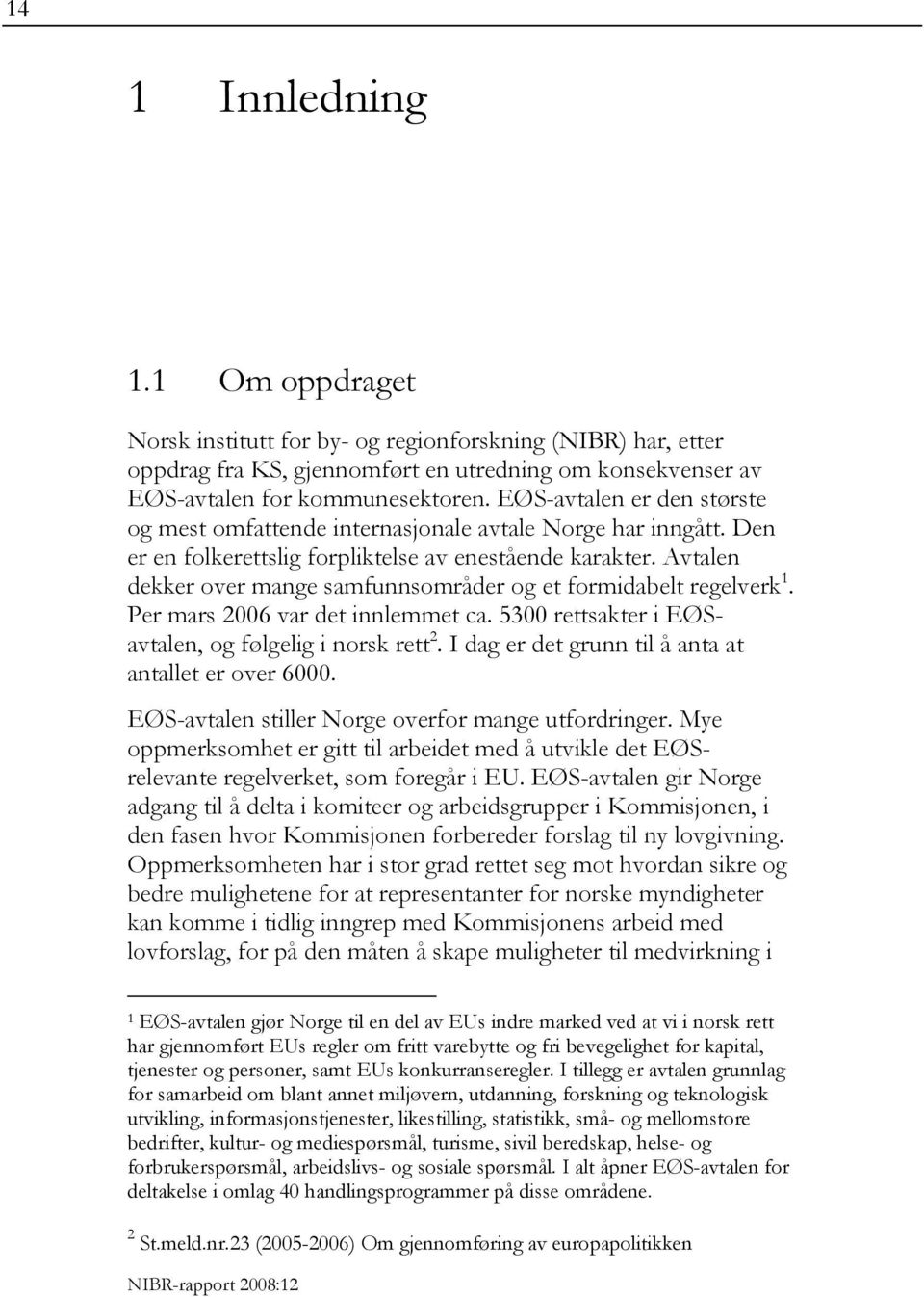 Avtalen dekker over mange samfunnsområder og et formidabelt regelverk 1. Per mars 2006 var det innlemmet ca. 5300 rettsakter i EØSavtalen, og følgelig i norsk rett 2.