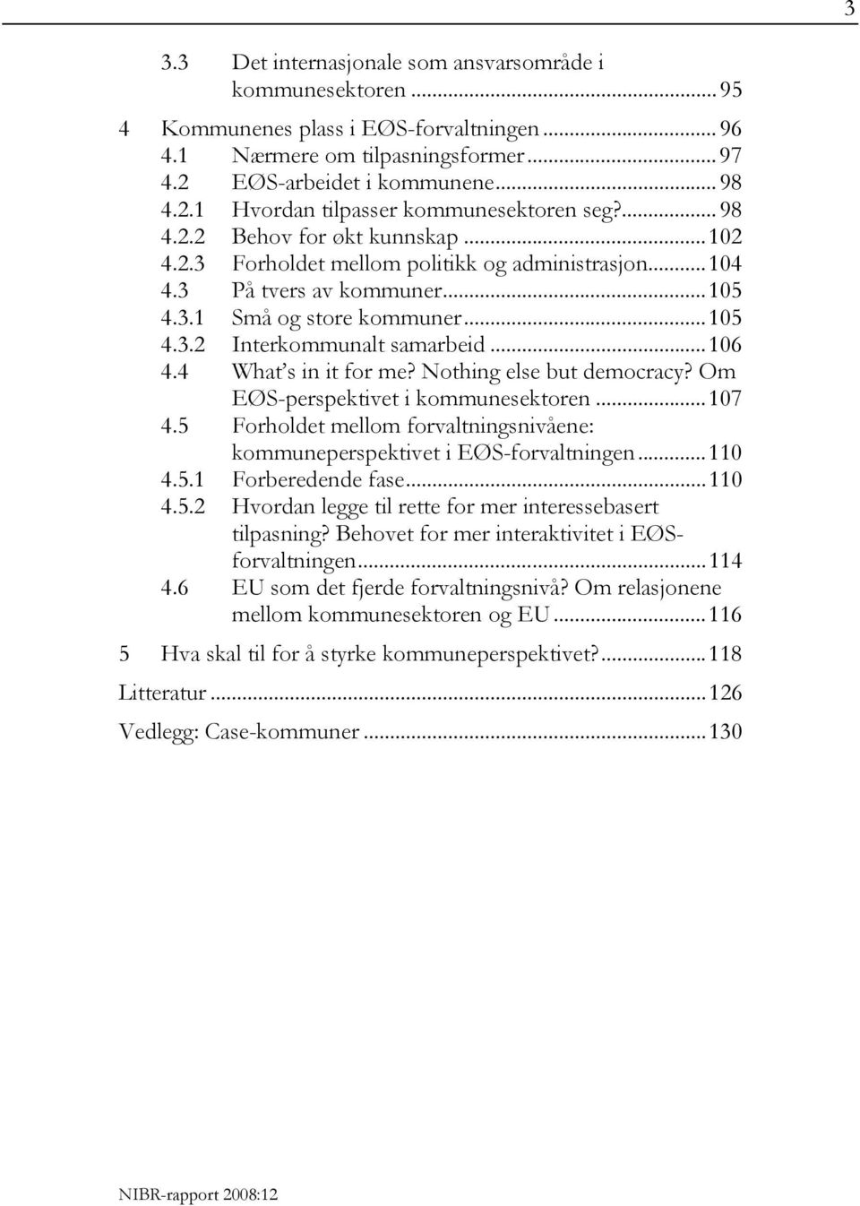 .. 106 4.4 What s in it for me? Nothing else but democracy? Om EØS-perspektivet i kommunesektoren... 107 4.5 Forholdet mellom forvaltningsnivåene: kommuneperspektivet i EØS-forvaltningen... 110 4.5.1 Forberedende fase.