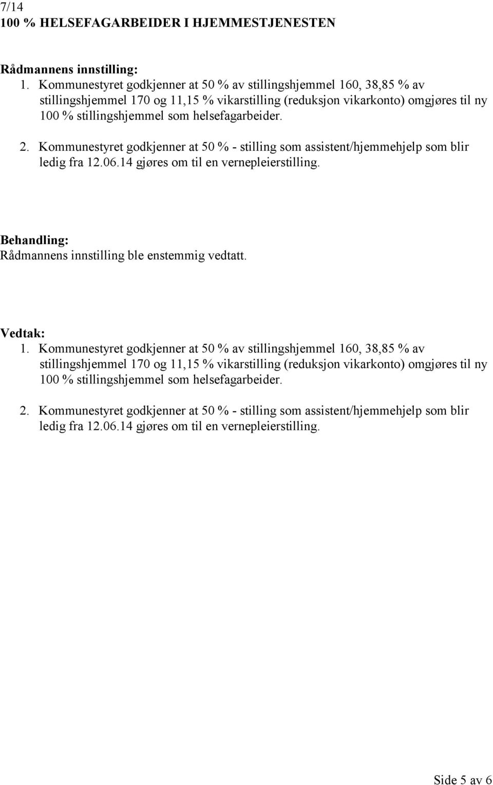 2. Kommunestyret godkjenner at 50 % - stilling som assistent/hjemmehjelp som blir ledig fra 12.06.14 gjøres om til en vernepleierstilling. Behandling: Rådmannens innstilling ble enstemmig vedtatt.