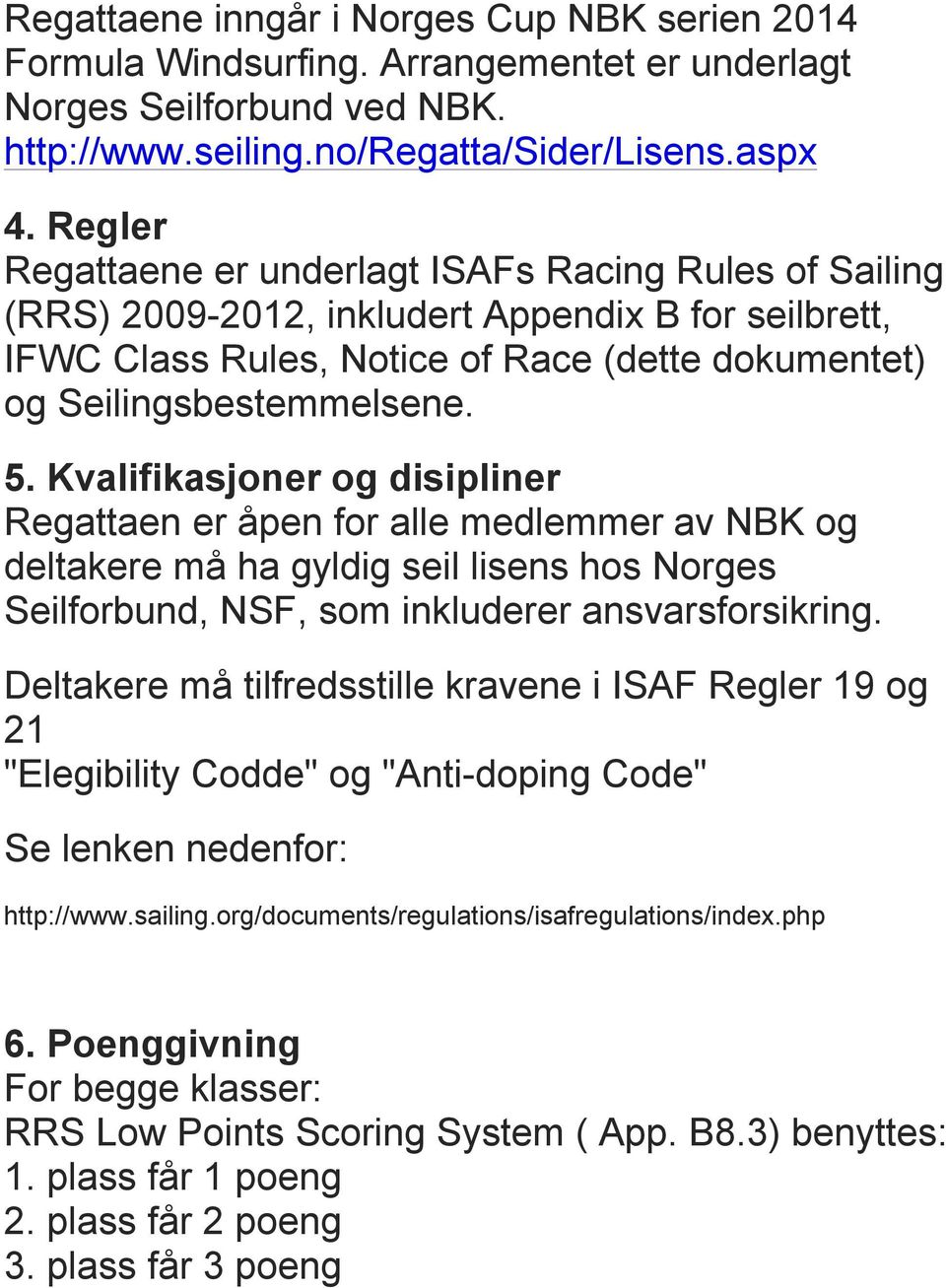 Kvalifikasjoner og disipliner Regattaen er åpen for alle medlemmer av NBK og deltakere må ha gyldig seil lisens hos Norges Seilforbund, NSF, som inkluderer ansvarsforsikring.