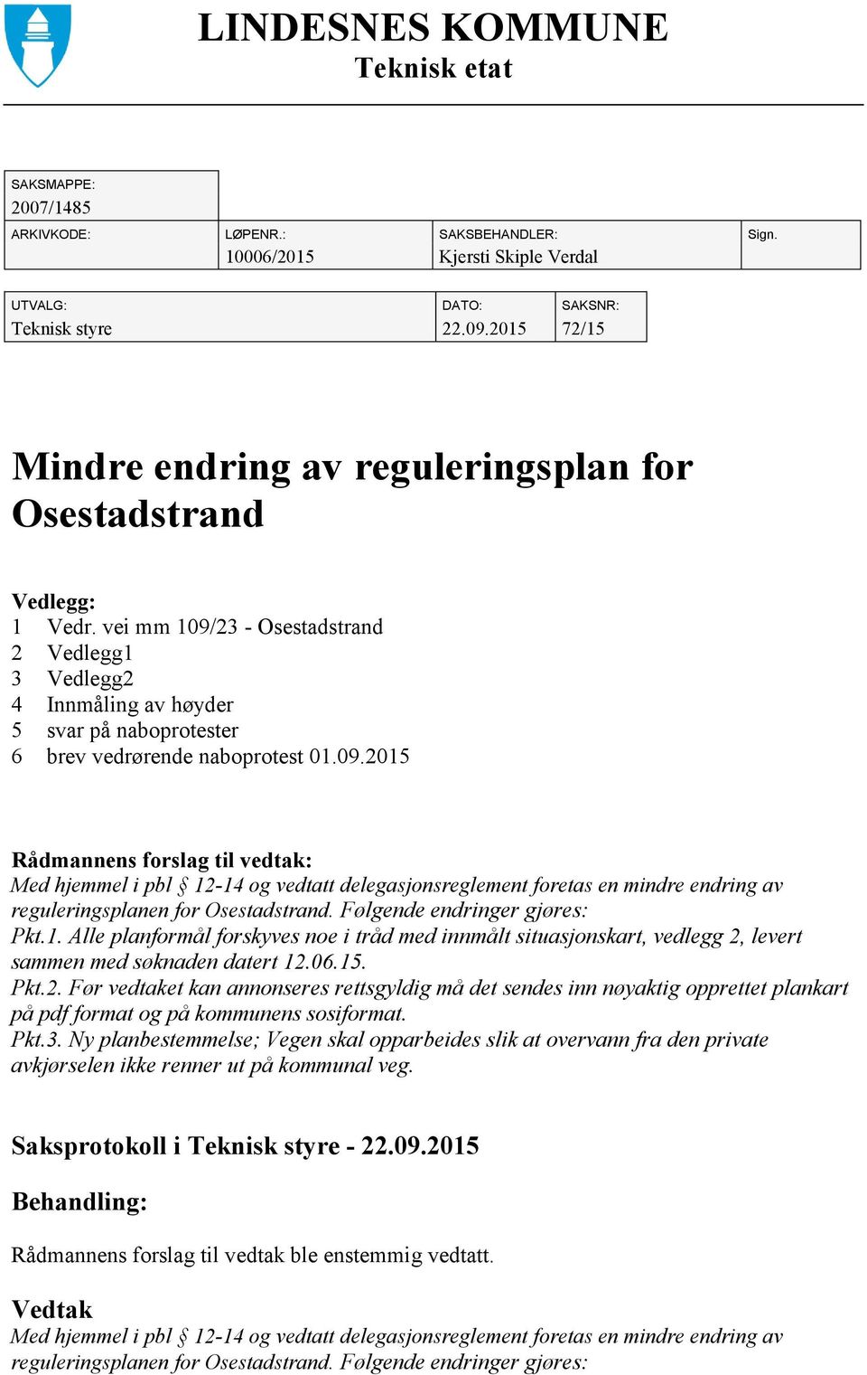 vei mm 109/23 - Osestadstrand 2 Vedlegg1 3 Vedlegg2 4 Innmåling av høyder 5 svar på naboprotester 6 brev vedrørende naboprotest 01.09.2015 Rådmannens forslag til vedtak: Med hjemmel i pbl 12-14 og vedtatt delegasjonsreglement foretas en mindre endring av reguleringsplanen for Osestadstrand.