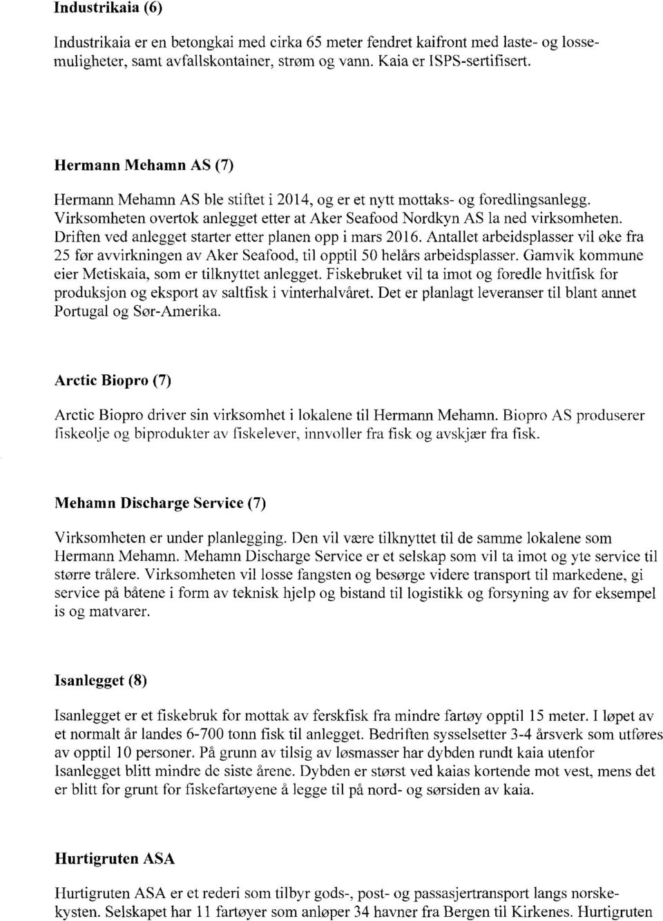 Driften ved anlegget starter etter planen opp i mars 2016. Antallet arbeidsplasser vil øke fra 25 før avvirkningen av Aker Seafood, til opptil 50 helårs arbeidsplasser.