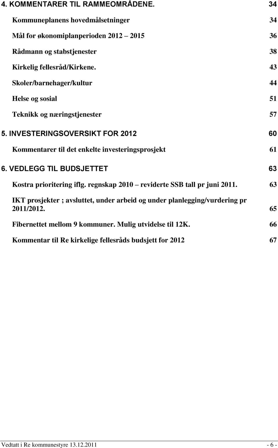 VEDLEGG TIL BUDSJETTET 63 Kostra prioritering iflg. regnskap 2010 reviderte SSB tall pr juni 2011.