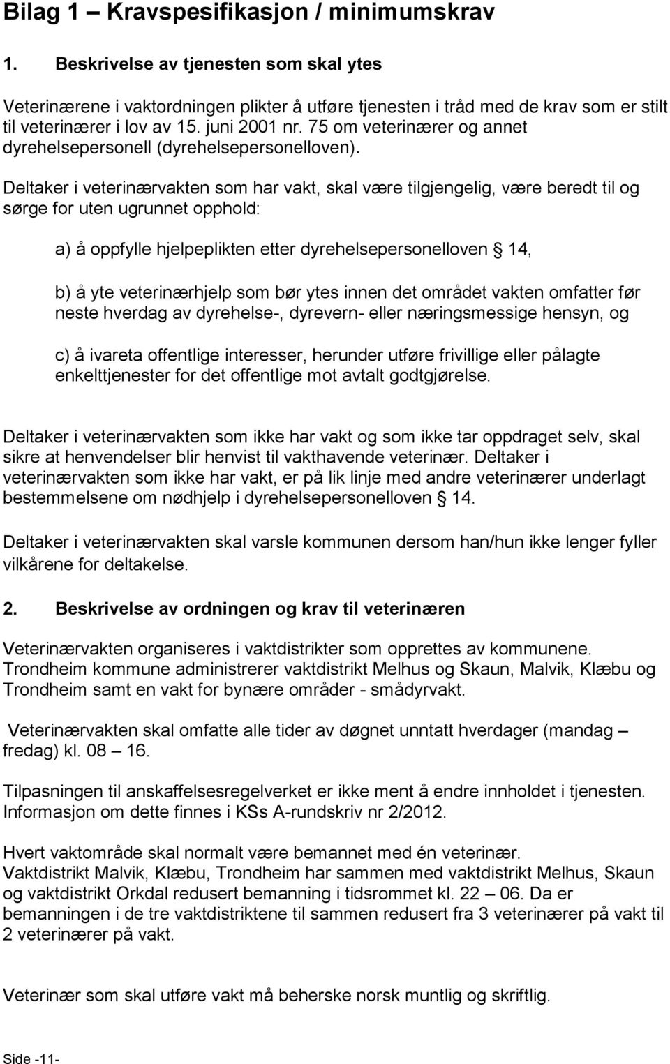 Deltaker i veterinærvakten som har vakt, skal være tilgjengelig, være beredt til og sørge for uten ugrunnet opphold: a) å oppfylle hjelpeplikten etter dyrehelsepersonelloven 14, b) å yte