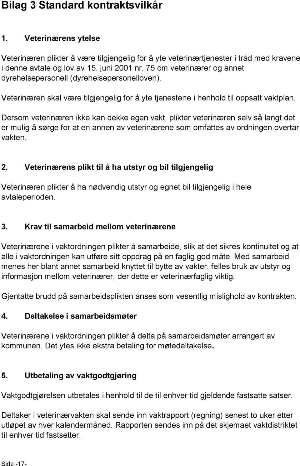 Dersom veterinæren ikke kan dekke egen vakt, plikter veterinæren selv så langt det er mulig å sørge for at en annen av veterinærene som omfattes av ordningen overtar vakten. 2.