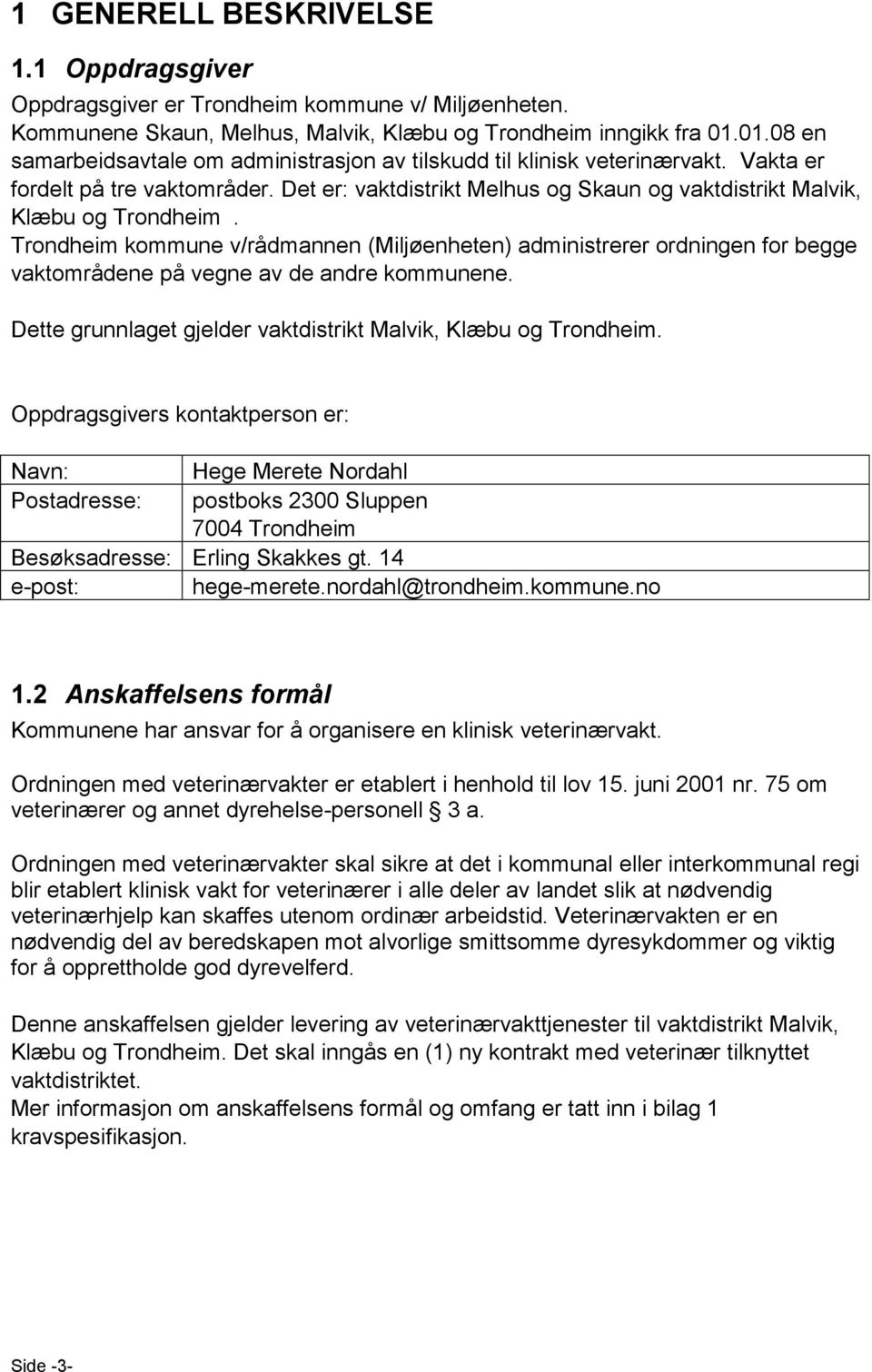 Trondheim kommune v/rådmannen (Miljøenheten) administrerer ordningen for begge vaktområdene på vegne av de andre kommunene. Dette grunnlaget gjelder vaktdistrikt Malvik, Klæbu og Trondheim.