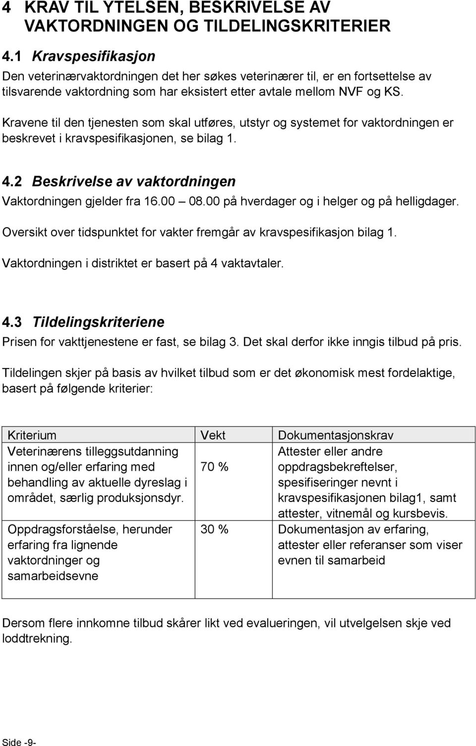 Kravene til den tjenesten som skal utføres, utstyr og systemet for vaktordningen er beskrevet i kravspesifikasjonen, se bilag 1. 4.2 Beskrivelse av vaktordningen Vaktordningen gjelder fra 16.00 08.