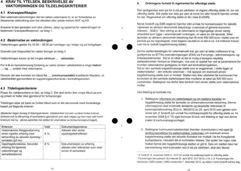 Kravene til den tjenesten som skal utføres, utstyr og systemet for vaktordningen er beskrevet i kravspesifikasjonen, se bilag 1. 4.2 Beskrivelse av vaktordningen Vaktordningen gjelder fra 16.00 08.