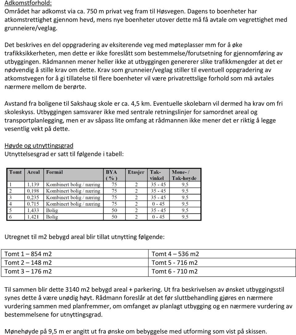 Det beskrives en del oppgradering av eksiterende veg med møteplasser mm for å øke trafikksikkerheten, men dette er ikke foreslått som bestemmelse/forutsetning for gjennomføring av utbyggingen.