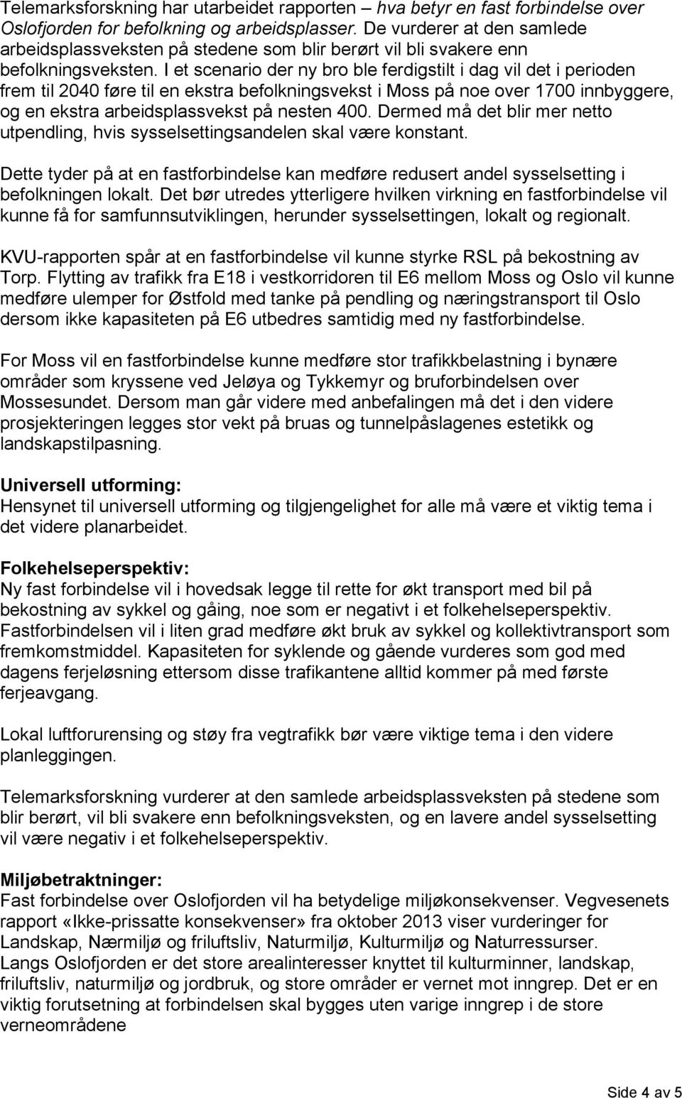 I et scenario der ny bro ble ferdigstilt i dag vil det i perioden frem til 2040 føre til en ekstra befolkningsvekst i Moss på noe over 1700 innbyggere, og en ekstra arbeidsplassvekst på nesten 400.