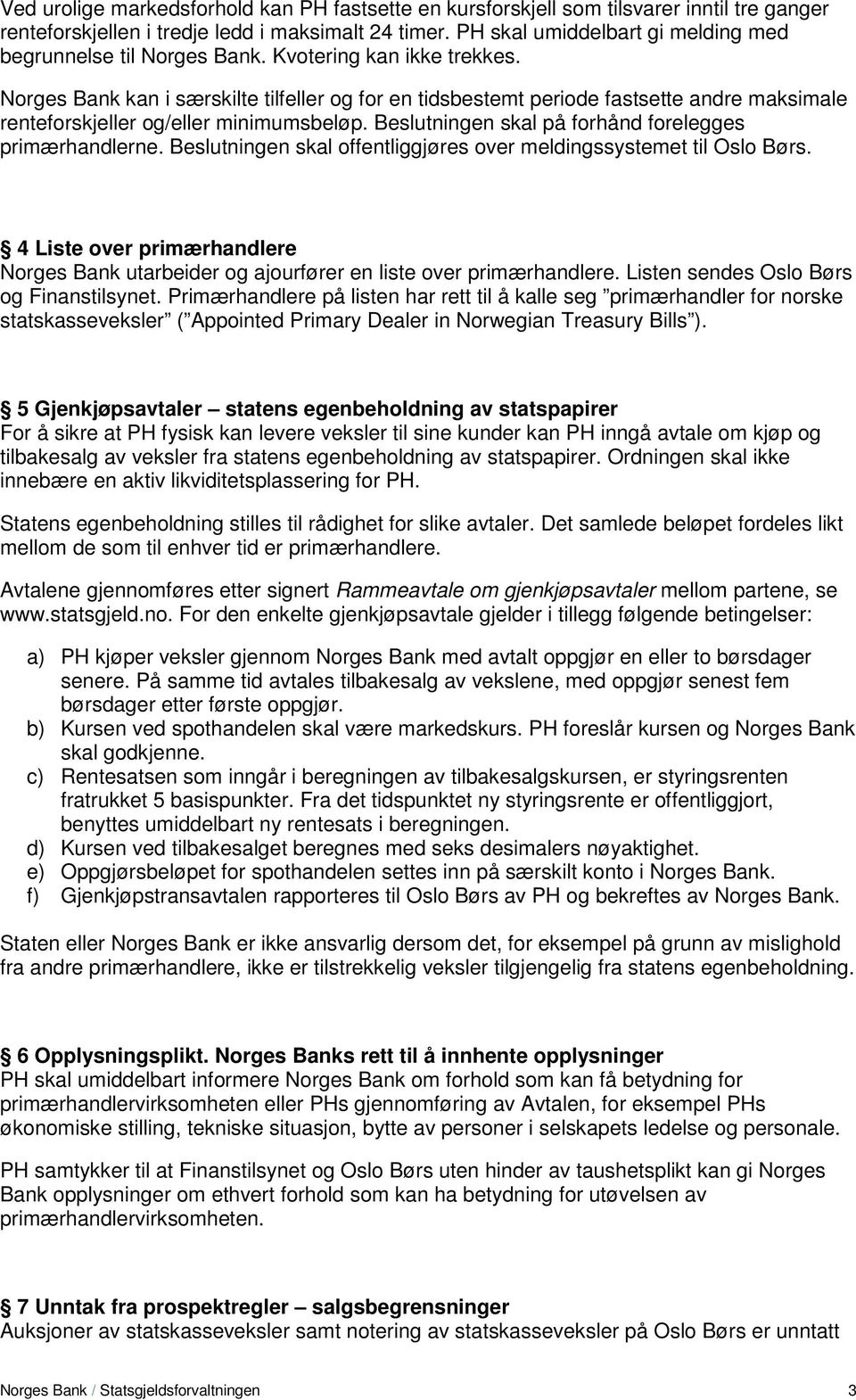 Norges Bank kan i særskilte tilfeller og for en tidsbestemt periode fastsette andre maksimale renteforskjeller og/eller minimumsbeløp. Beslutningen skal på forhånd forelegges primærhandlerne.