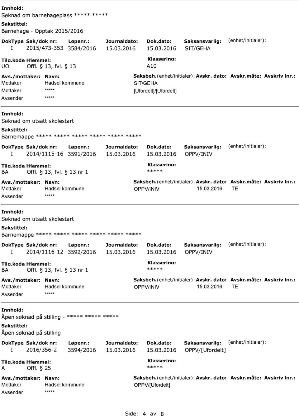 måte: Avskriv lnr.: OPPV/NV TE Avsender nnhold: Søknad om utsatt skolestart Barnemappe 2014/1116-12 3592/2016 OPPV/NV BA nr 1 Avs./mottaker: Navn: Saksbeh. Avskr. dato: Avskr.måte: Avskriv lnr.: OPPV/NV TE Avsender nnhold: Åpen søknad på stilling - Åpen søknad på stilling 2016/356-2 3594/2016 OPPV/[Ufordelt] A Offl.
