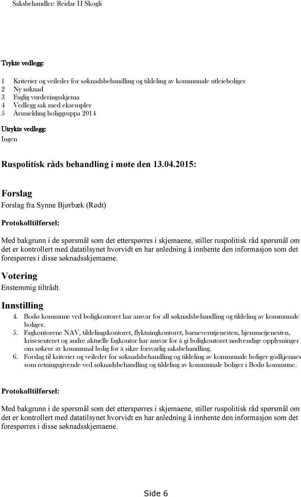 2015: Forslag Forslag fra Synne Bjørbæk (Rødt) Protokolltilførsel: Med bakgrunn i de spørsmål som det etterspørres i skjemaene, stiller ruspolitisk råd spørsmål om det er kontrollert med datatilsynet