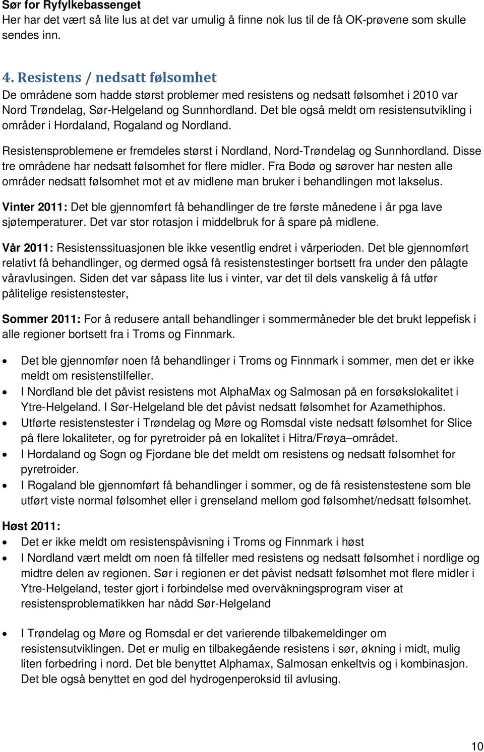 Det ble også meldt om resistensutvikling i områder i Hordaland, Rogaland og Nordland. Resistensproblemene er fremdeles størst i Nordland, Nord-Trøndelag og Sunnhordland.