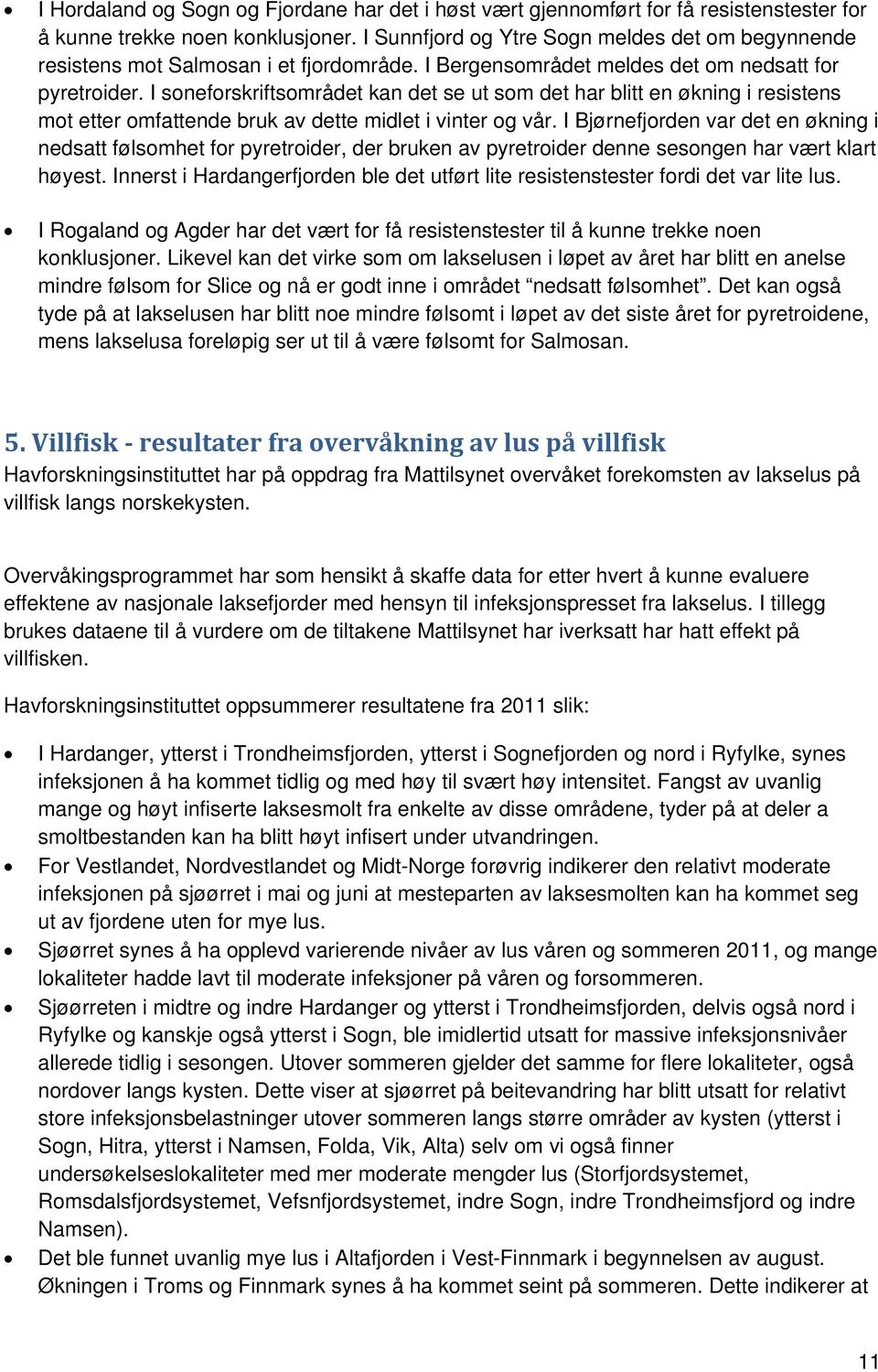 I soneforskriftsområdet kan det se ut som det har blitt en økning i resistens mot etter omfattende bruk av dette midlet i vinter og vår.