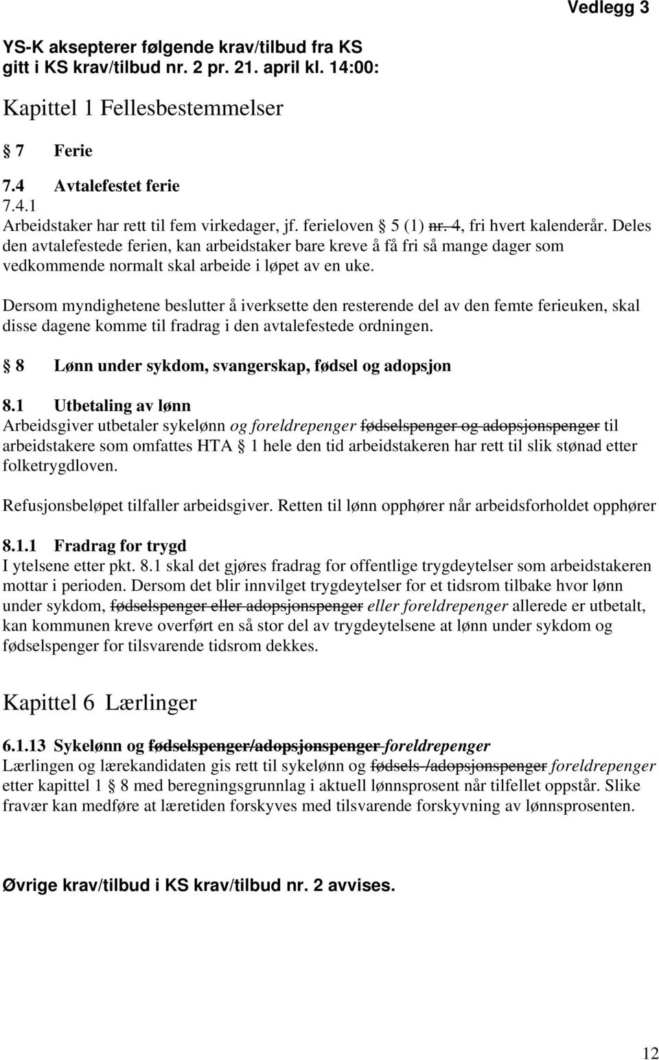 Dersom myndighetene beslutter å iverksette den resterende del av den femte ferieuken, skal disse dagene komme til fradrag i den avtalefestede ordningen.