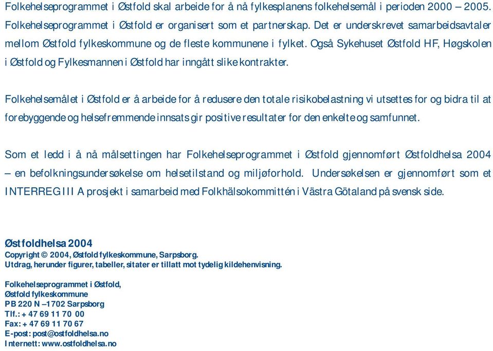 Også Sykehuset Østfold HF, Høgskolen i Østfold og Fylkesmannen i Østfold har inngått slike kontrakter.