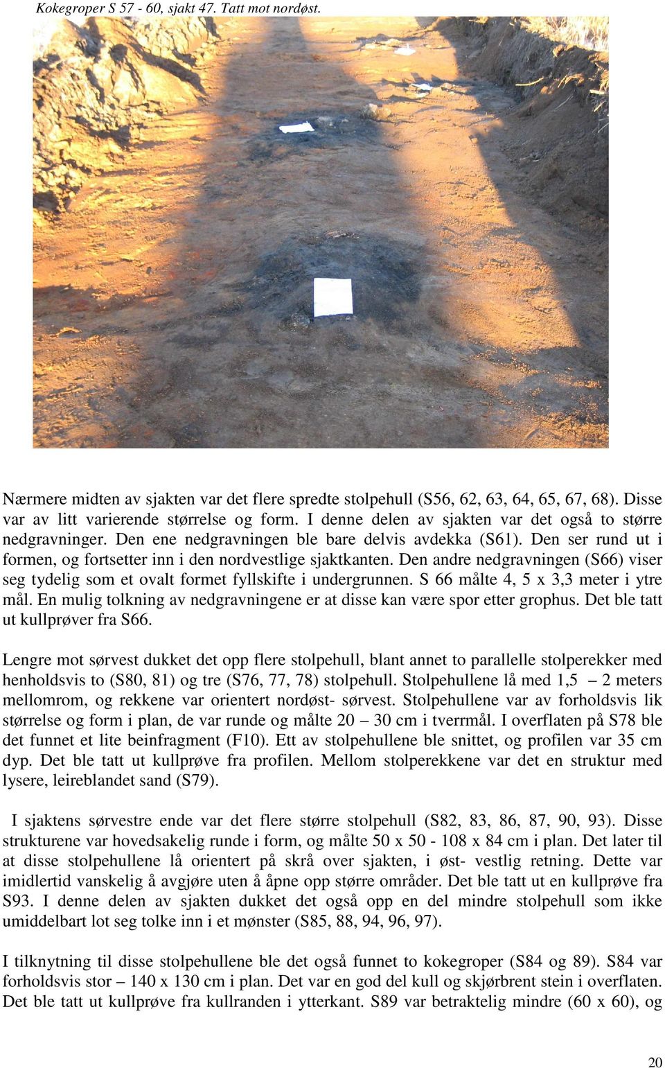 Den andre nedgravningen (S66) viser seg tydelig som et ovalt formet fyllskifte i undergrunnen. S 66 målte 4, 5 x 3,3 meter i ytre mål.