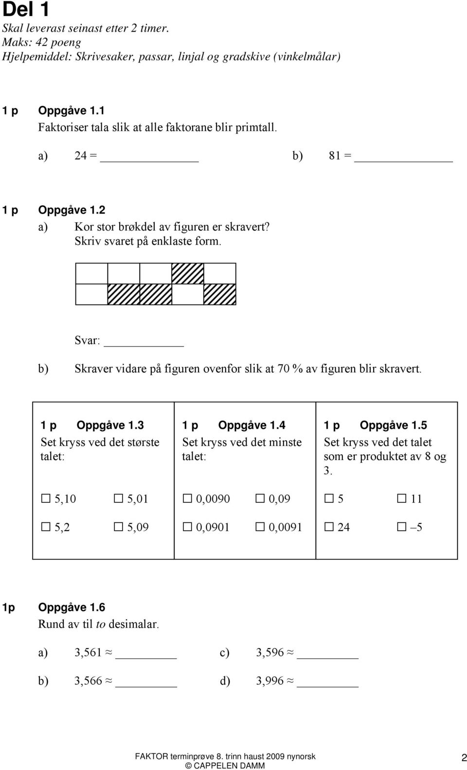 Svar: b) Skraver vidare på figuren ovenfor slik at 70 % av figuren blir skravert. 1 p Oppgåve 1.3 Set kryss ved det største talet: 5,10 5,01 5,2 5,09 1 p Oppgåve 1.