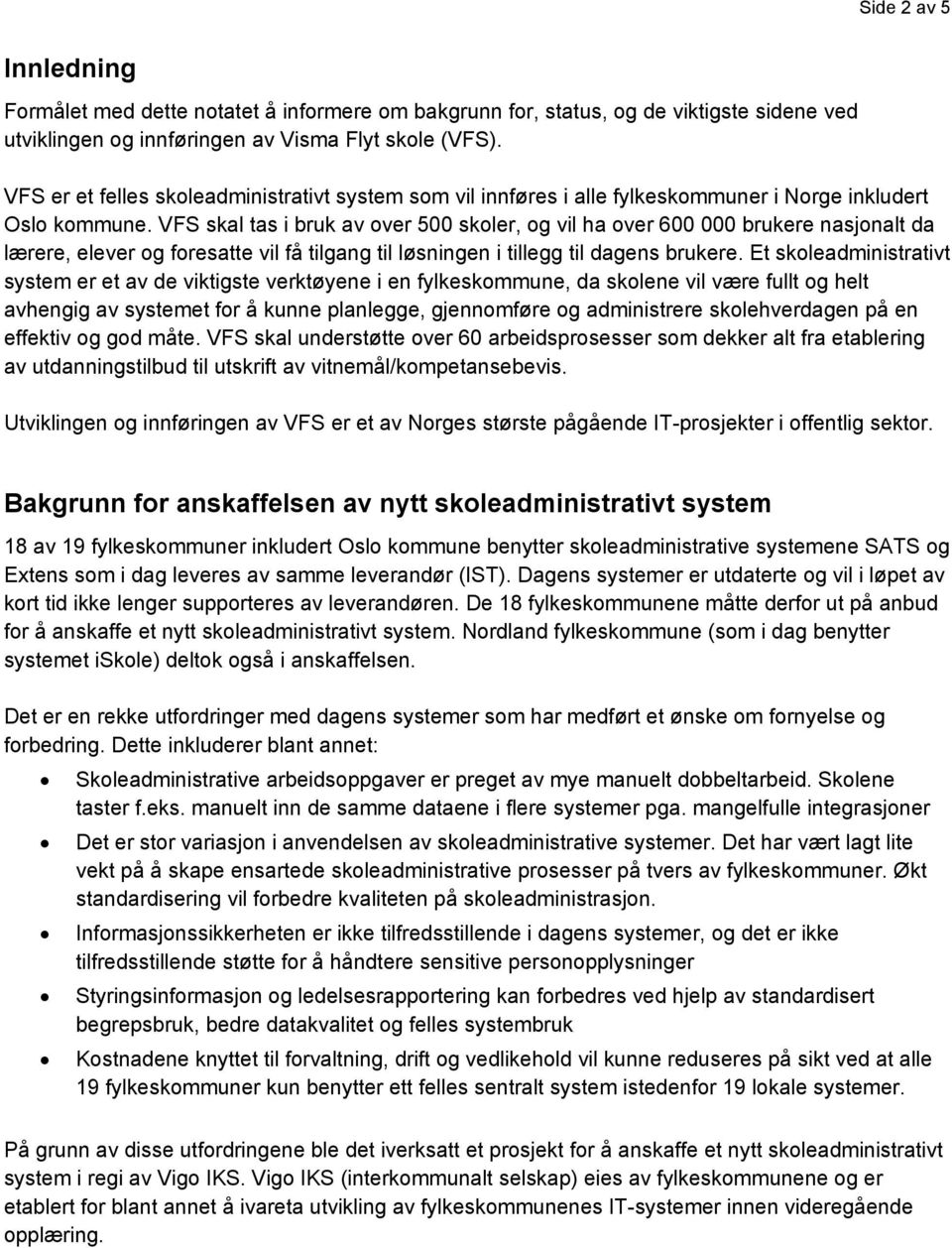 VFS skal tas i bruk av over 500 skoler, og vil ha over 600 000 brukere nasjonalt da lærere, elever og foresatte vil få tilgang til løsningen i tillegg til dagens brukere.