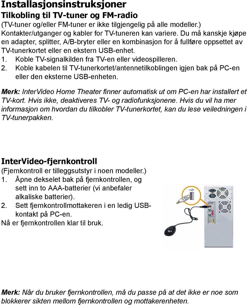 Koble TV-signalkilden fra TV-en eller videospilleren. 2. Koble kabelen til TV-tunerkortet/antennetilkoblingen igjen bak på PC-en eller den eksterne USB-enheten.