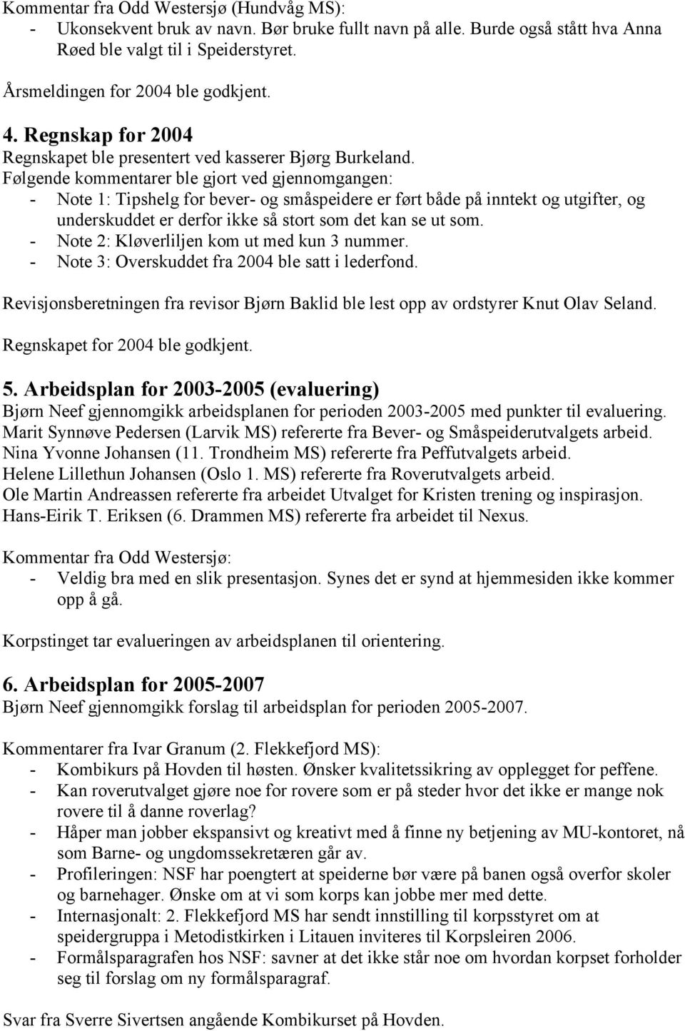 Følgende kommentarer ble gjort ved gjennomgangen: - Note 1: Tipshelg for bever- og småspeidere er ført både på inntekt og utgifter, og underskuddet er derfor ikke så stort som det kan se ut som.