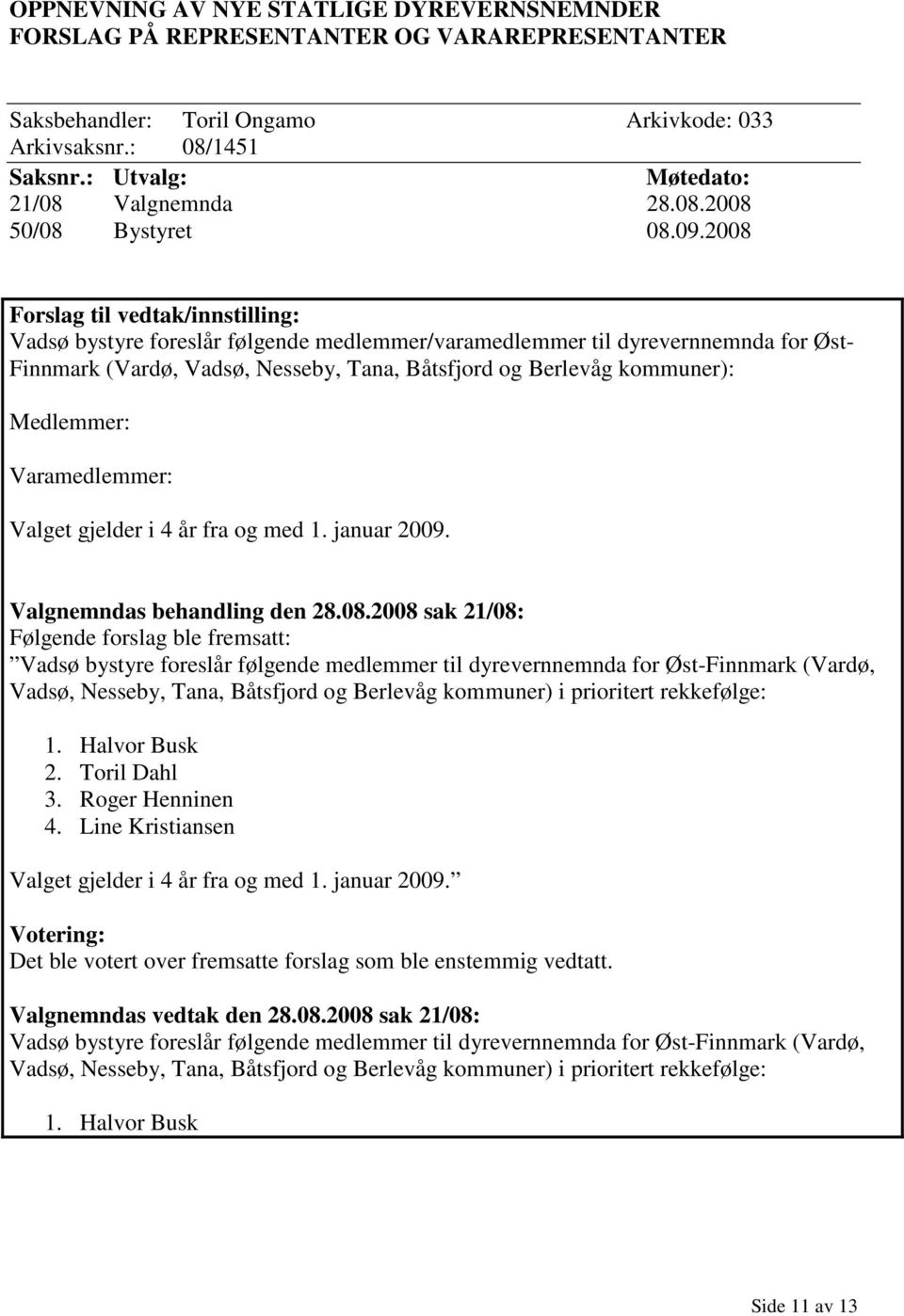 2008 Forslag til vedtak/innstilling: Vadsø bystyre foreslår følgende medlemmer/varamedlemmer til dyrevernnemnda for Øst- Finnmark (Vardø, Vadsø, Nesseby, Tana, Båtsfjord og Berlevåg kommuner):