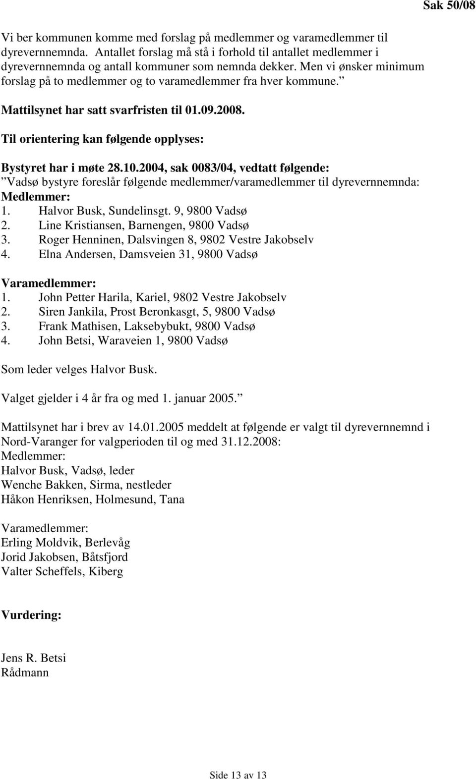 2004, sak 0083/04, vedtatt følgende: Vadsø bystyre foreslår følgende medlemmer/varamedlemmer til dyrevernnemnda: Medlemmer: 1. Halvor Busk, Sundelinsgt. 9, 9800 Vadsø 2.