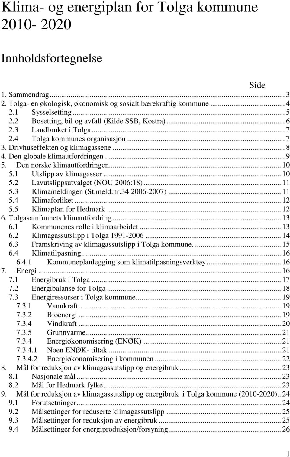 Den norske klimautfordringen... 10 5.1 Utslipp av klimagasser... 10 5.2 Lavutslippsutvalget (NOU 2006:18)... 11 5.3 Klimameldingen (St.meld.nr.34 2006-2007)... 11 5.4 Klimaforliket... 12 5.